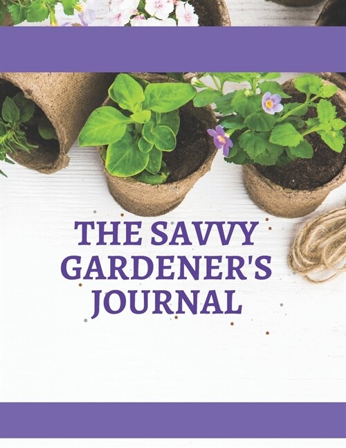 The Savvy Gardeners Journal: Log Your Expenses, Sketch Out Your Garden Layout, Track Your Seeds, Record Your Seasonal Planting Schedule, Inventory (Paperback)