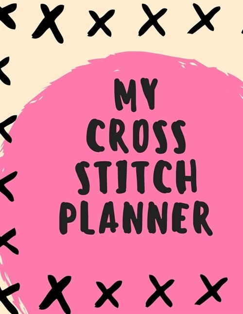 My Cross Stitch Planner: Cross Stitchers Journal - DIY Crafters - Hobbyists - Pattern Lovers - Collectibles - Gift For Crafters - Birthday - Te (Paperback)