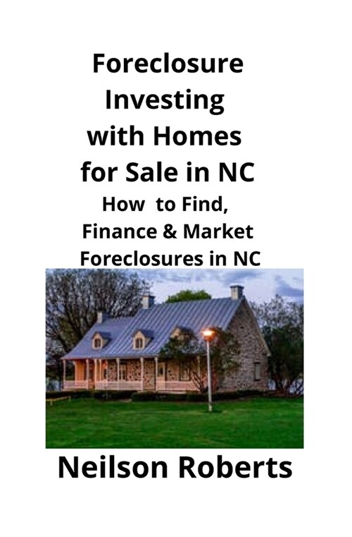 Foreclosure Investing with Homes for Sale in NC: How to Find, Finance & Market Foreclosures in NC (Paperback)
