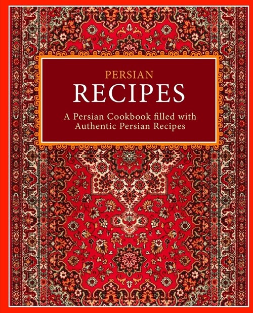 Persian Recipes: A Persian Cookbook Filled with Authentic Persian Recipes (2nd Edition) (Paperback)