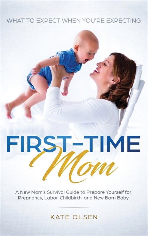 First-Time Mom: What to Expect When Youre Expecting: A New Moms Survival Guide to Prepare Yourself for Pregnancy, Labor, Childbirth, (Hardcover)