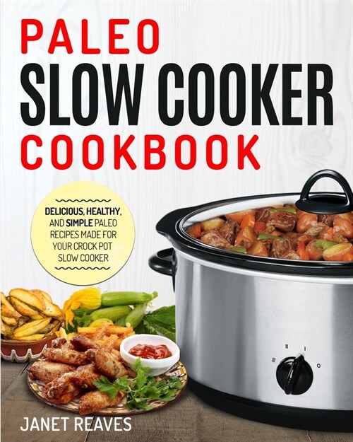 Paleo Slow Cooker Cookbook: Delicious, Healthy, and Simple Paleo Recipes Made for Your Crock Pot Slow Cooker (Paperback)