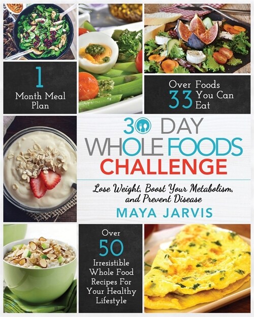 30 Day Whole Foods Challenge: Irresistible Whole Food Recipes For Your Healthy Lifestyle - Lose Weight, Boost Your Metabolism, and Prevent Disease (Paperback)
