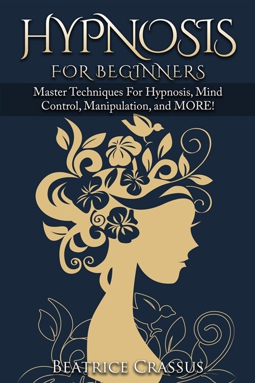 Hypnosis: e Complete Guide To Hypnosis for Beginners - Master Techniques for: Hypnosis, Mind Control, Manipulation and MORE (Paperback)