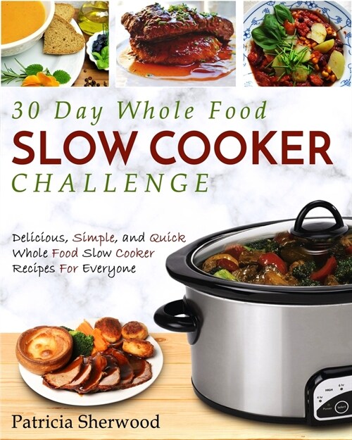 The 30 Day Whole Foods Slow Cooker Challenge: Delicious, Simple, and Quick Whole Food Slow Cooker Recipes for Everyone (Paperback)