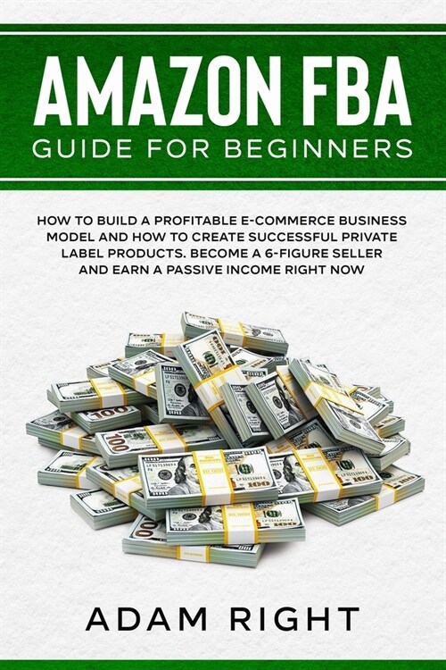 Amazon FBA Guide for Beginners: How to Build a Profitable E-Commerce Business Model and How to Create Successful Private Label Products. Become a 6-Fi (Paperback)