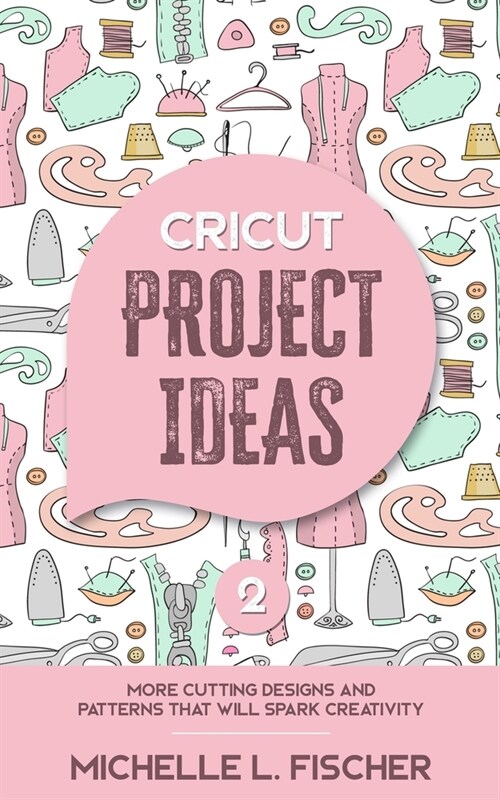 Cricut Project Ideas 2: More Cutting Designs And Patterns That Will Spark Creativity (Paperback)