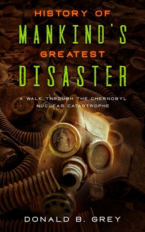 History Of Mankinds Greatest Disaster: A Walk Through The Chernobyl Nuclear Catastrophe (Paperback)