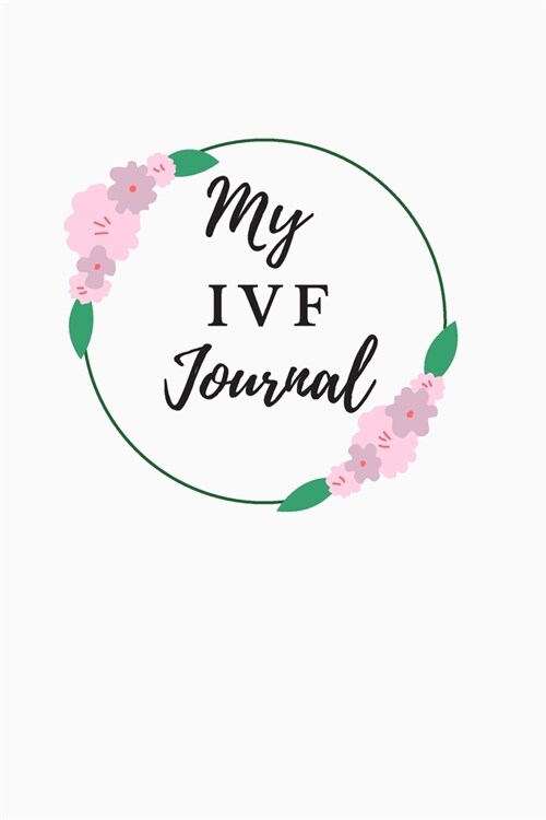 My IVF Journal: A Beautiful Fertility and IVF Journal To Write In. (Paperback)