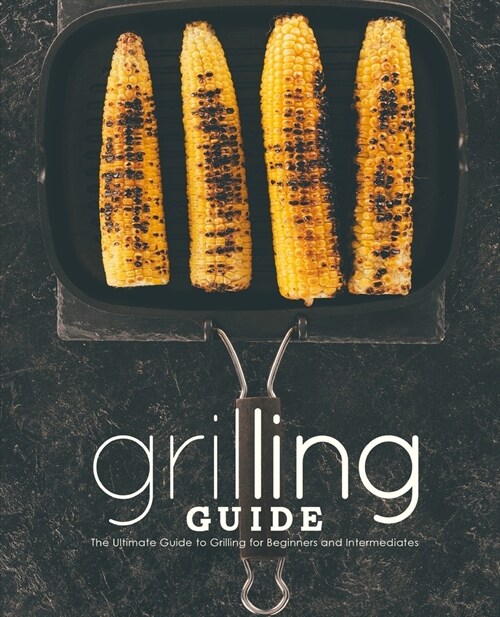 Grilling Guide: The Ultimate Guide to Grilling for Beginners and Intermediates (2nd Edition) (Paperback)