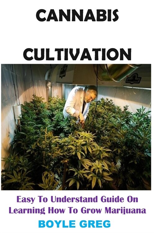 Cannabis Cultivation: Easy To Understand Guide On Learning How To Grow Marijuana (Paperback)