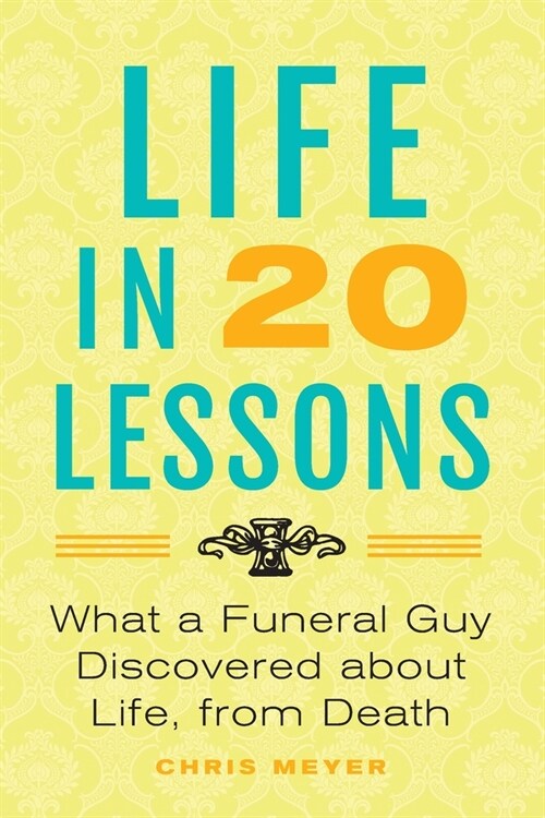 Life in 20 Lessons: What a Funeral Guy Discovered About Life, From Death (Paperback)