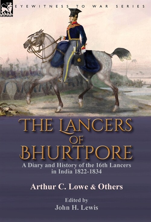 The Lancers of Bhurtpore: a Diary and History of the 16th Lancers in India 1822-1834 (Hardcover)