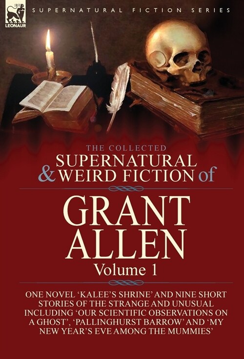 The Collected Supernatural and Weird Fiction of Grant Allen: Volume 1-One Novel Kalees Shrine, and Nine Short Stories of the Strange and Unusual In (Hardcover)