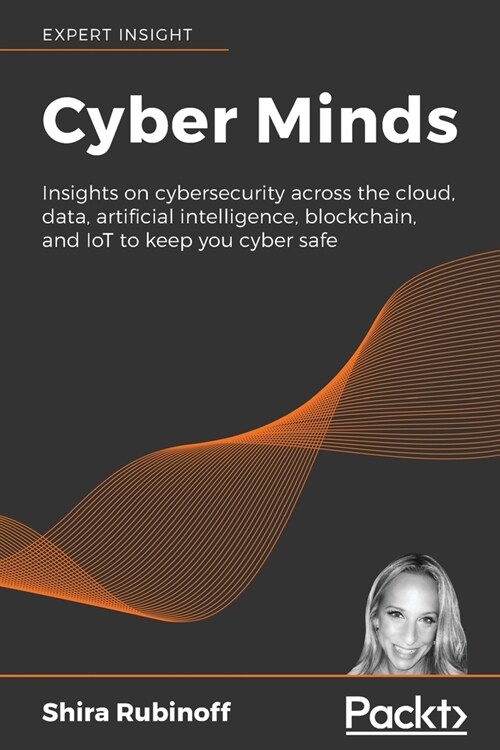Cyber Minds : Insights on cybersecurity across the cloud, data, artificial intelligence, blockchain, and IoT to keep you cyber safe (Paperback)