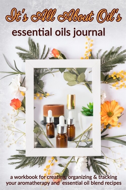 Its All About Oils: Essential Oils Journal: A Workbook for Creating, Organizing & Tracking Your Aromatherapy and Essential Oil Blend Recip (Paperback)