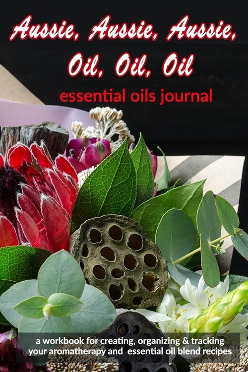 Aussie, Aussie, Aussie, Oil, Oil, Oil: Essential Oils Journal: A Workbook for Creating, Organizing & Tracking Your Aromatherapy and Essential Oil Blen (Paperback)