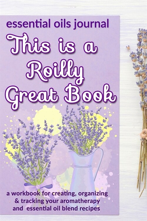 This is a Roilly Great Book: Essential Oils Journal: A Workbook for Creating, Organizing & Tracking Your Aromatherapy and Essential Oil Blend Recip (Paperback)