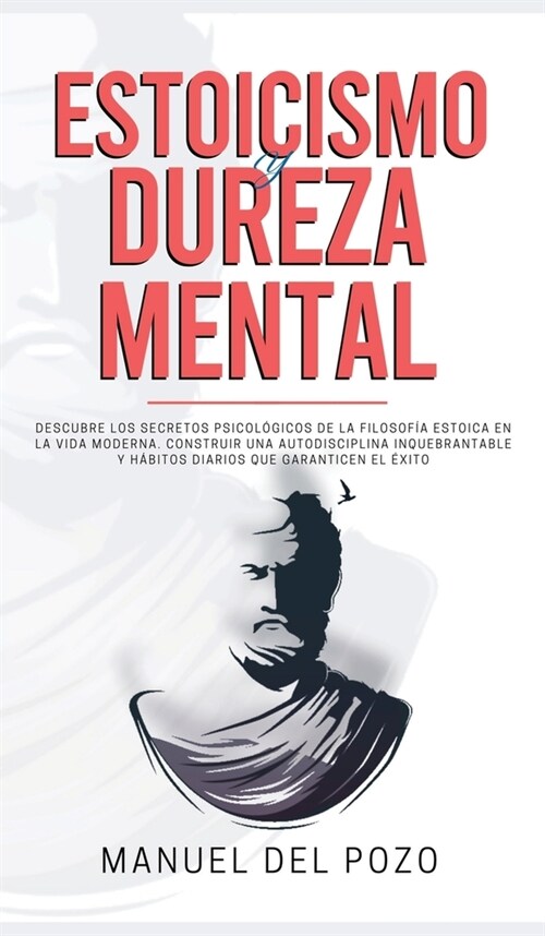 Estoicismo y dureza mental: Descubre los secretos psicol?icos de la filosof? estoica en la vida moderna. Construir una autodisciplina inquebrant (Hardcover)