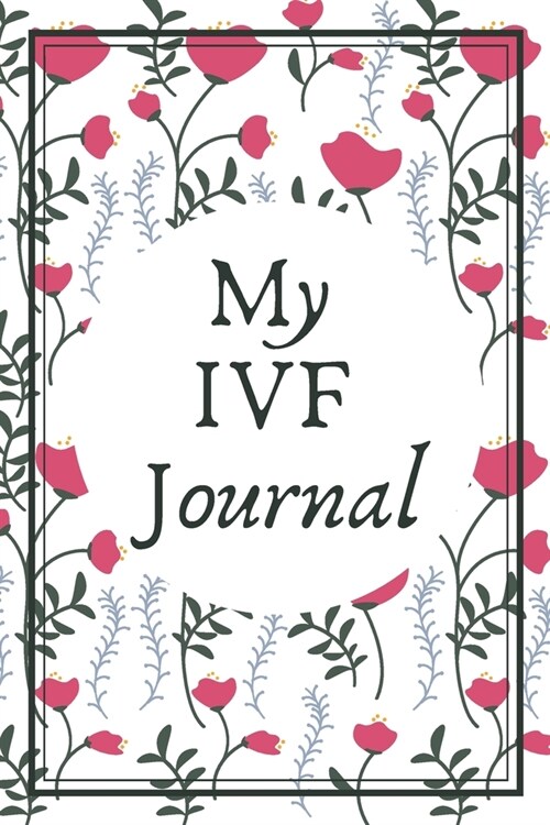 My IVF Journal: A Beautiful Fertility and IVF Journal To Write In (Paperback)