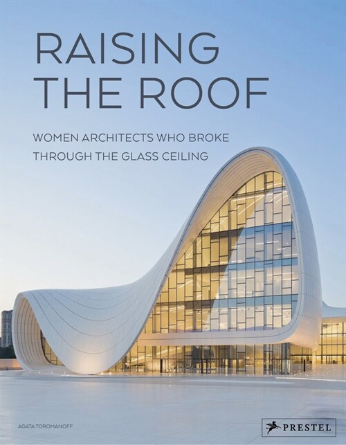 Raising the Roof: Women Architects Who Broke Through the Glass Ceiling (Hardcover)