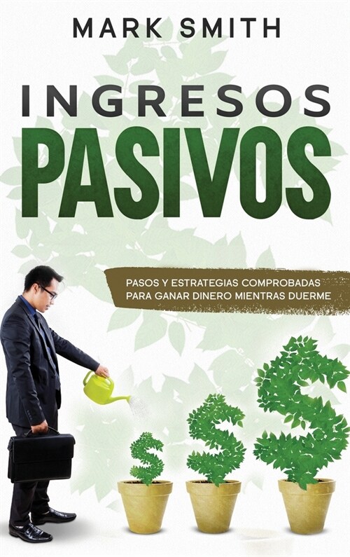 Ingresos Pasivos: Pasos y Estrategias Comprobadas para Ganar Dinero Mientras Duerme (Passive Income Spanish Version) (Hardcover)