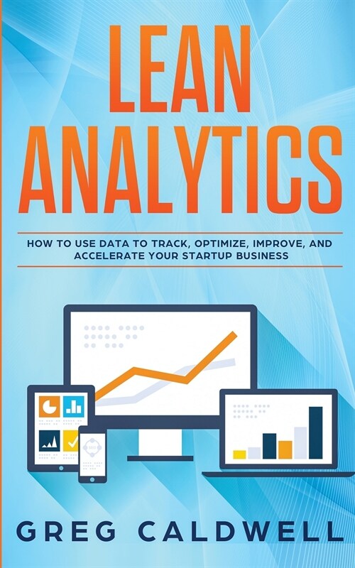 Lean Analytics: How to Use Data to Track, Optimize, Improve and Accelerate Your Startup Business (Lean Guides with Scrum, Sprint, Kanb (Paperback)
