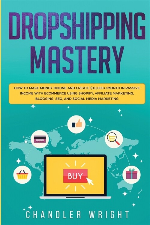 Dropshipping: Mastery - How to Make Money Online and Create $10,000+/Month in Passive Income with Ecommerce Using Shopify, Affiliate (Paperback)
