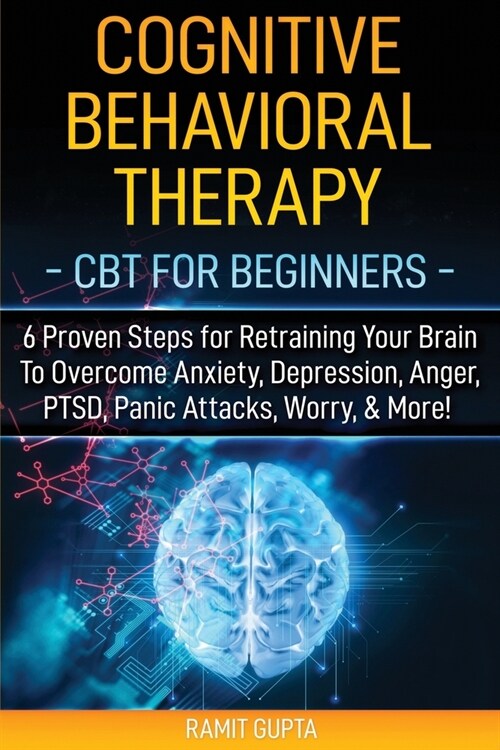 Cognitive Behavioral Therapy: CBT for Beginners - 6 Proven Steps for Retraining Your Brain To Overcome Anxiety, Depression, Anger, PTSD, Panic Attac (Paperback)
