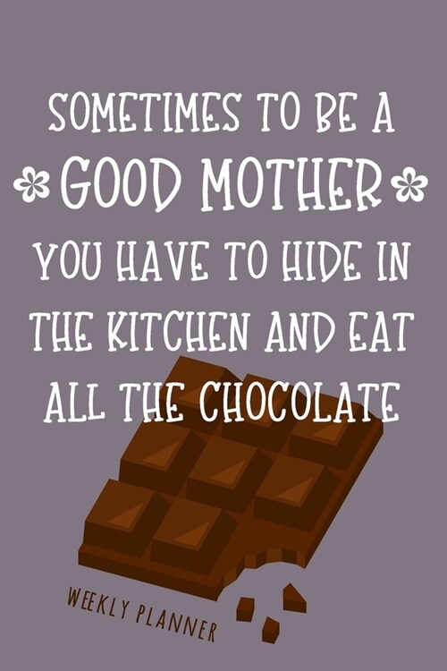 To Be A Good Mother - Weekly Planner: Chocolate Loving Mom Humor Quote Weekly Undated Planner & Organizer (Paperback)