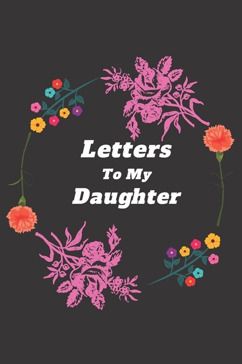 Letters To My Daughter: An Heirloom Keepsake That Can Morph Into Whatever Fits Your Life - Book Of Letters From Mother To Daughter (Paperback)