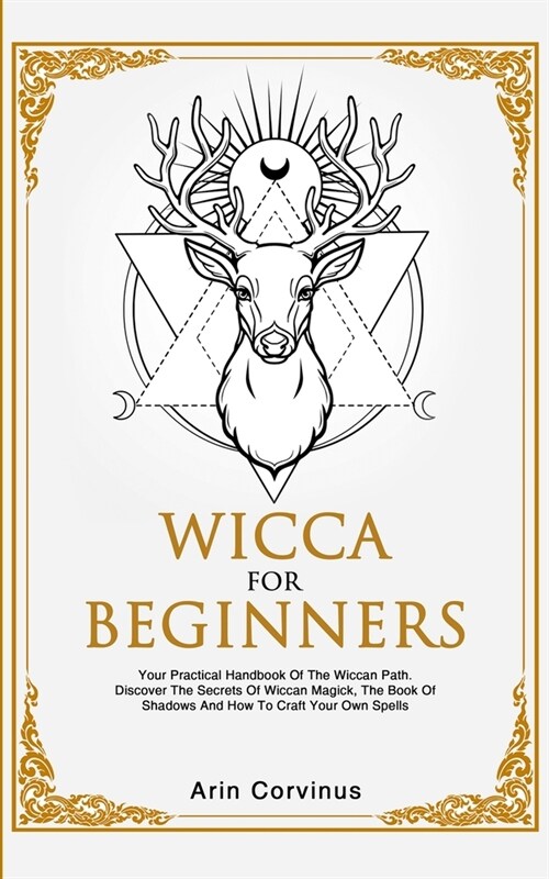 Wicca For Beginners: Your Practical Handbook of The Wiccan Path. Discover the Secrets of Wiccan Magick and Spells and How to craft Your Boo (Paperback)