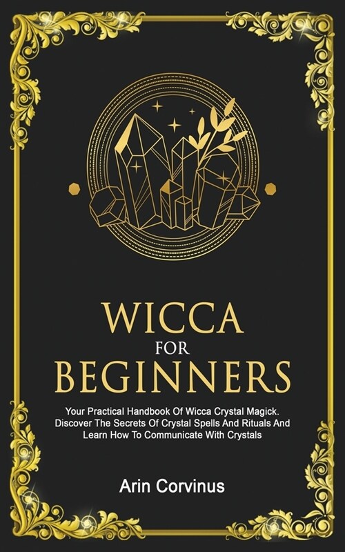 Wicca For Beginners: Your Practical Handbook of Wicca Crystal Magick. Discover The Secrets Of Crystal Spells And Rituals And Learn How To C (Paperback)
