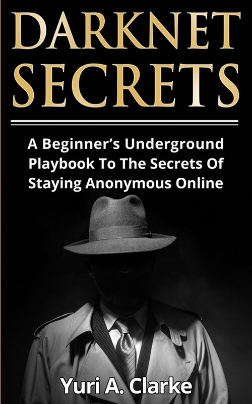 Darknet Secrets: A Beginners Underground Playbook To The Secrets Of Staying Anonymous Online (Paperback)