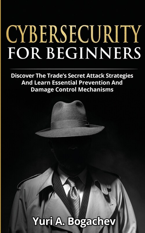 Cybersecurity For Beginners: Discover the Trades Secret Attack Strategies And Learn Essential Prevention And Damage Control Mechanism (Paperback)