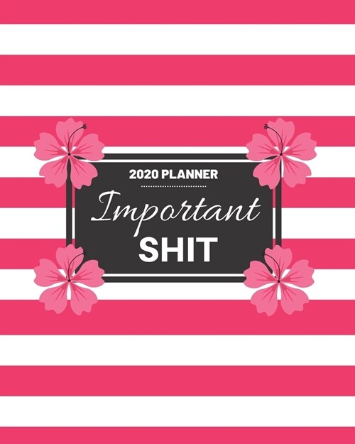 Important Shit: 2020 Weekly and Monthly Planner Funny Calendar Pink and White Stripes and Pink Flowers (Paperback)