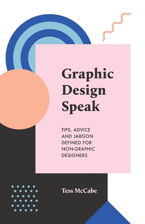 Graphic Design Speak: Tips, Advice and Jargon Defined for Non-Graphic Designers (Paperback)