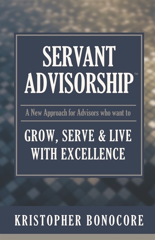 Servant Advisorship: The New Approach for Advisors Who Want to Grow, Serve and Live with Excellence (Paperback)