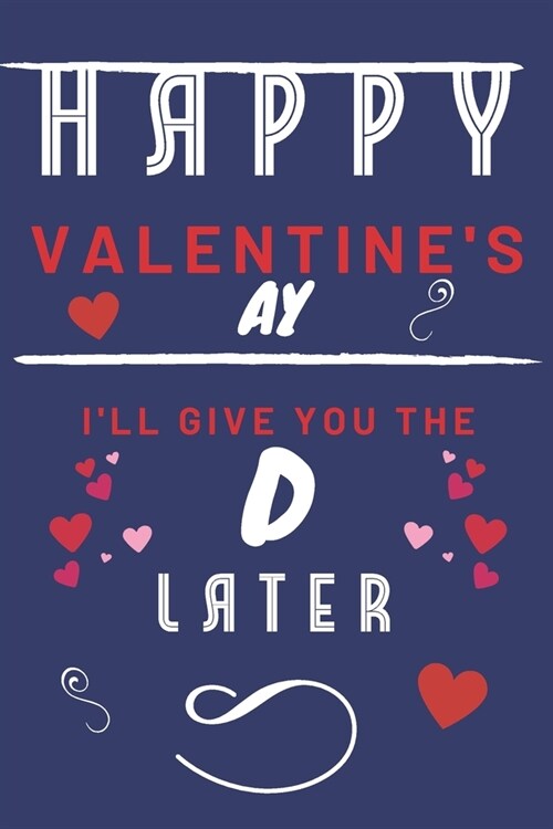 Happy Valentines ay - Ill Give You The D Later: Funny Gift For Boyfriend or Husband - Girlfriend or Wife - Valentines - Anniversary - Reasons To Say (Paperback)