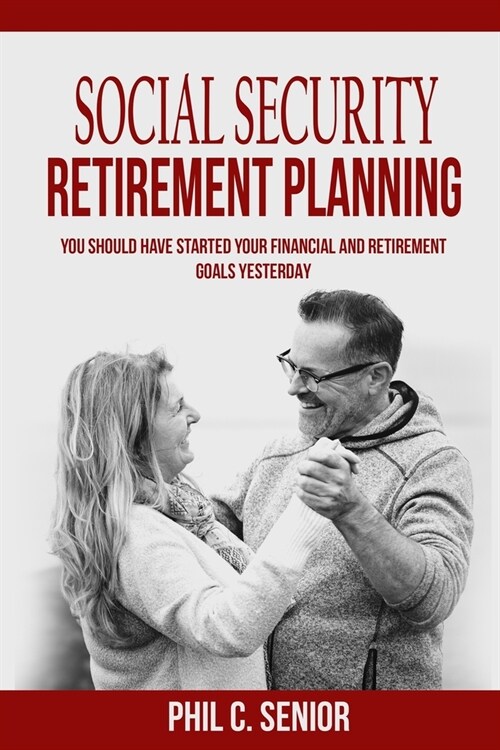 Social Security Retirement Planning: You Should Have Started Your Financial And Retirement Goals Yesterday (Paperback)