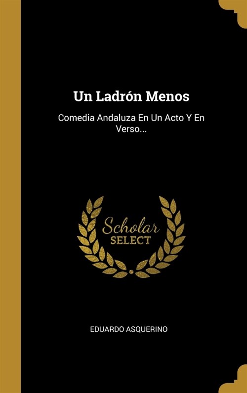 Un Ladr? Menos: Comedia Andaluza En Un Acto Y En Verso... (Hardcover)