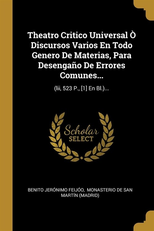 Theatro Critico Universal ?Discursos Varios En Todo Genero De Materias, Para Desenga? De Errores Comunes...: (lii, 523 P., [1] En Bl.)... (Paperback)