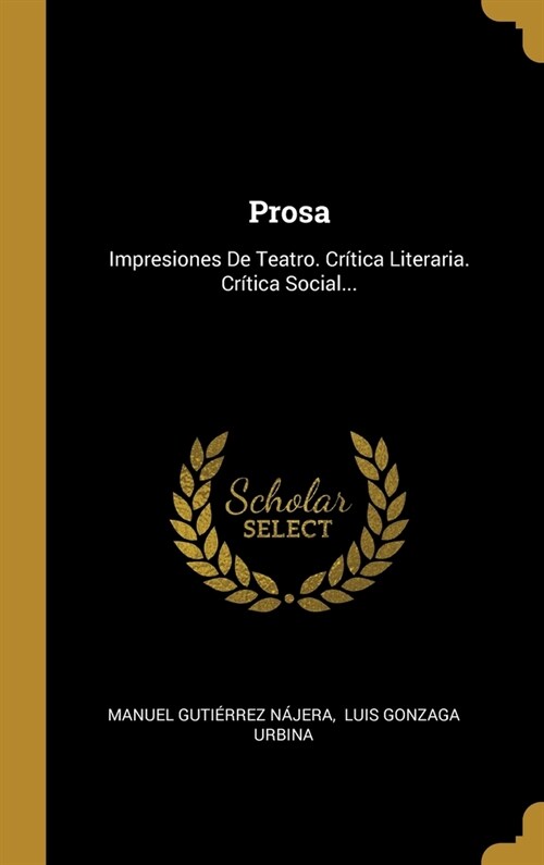 Prosa: Impresiones De Teatro. Cr?ica Literaria. Cr?ica Social... (Hardcover)