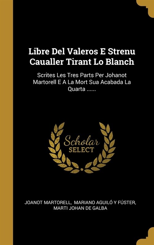 Libre Del Valeros E Strenu Caualler Tirant Lo Blanch: Scrites Les Tres Parts Per Johanot Martorell E A La Mort Sua Acabada La Quarta ...... (Hardcover)