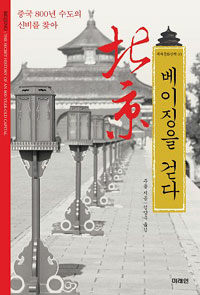 베이징을 걷다 :중국 800년 수도의 신비를 찾아 =Beijing : the secret history of an 800-year-old capital 