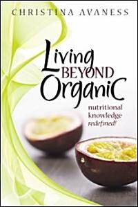 Living Beyond Organic: Nutritional Knowledge Redefined! (Hardcover)