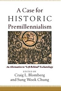 A Case for Historic Premillennialism: An Alternative to Left Behind Eschatology (Paperback)