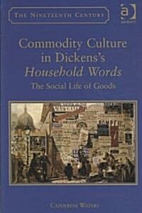 Commodity Culture in Dickenss Household Words : The Social Life of Goods (Hardcover)