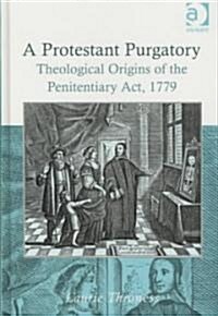 A Protestant Purgatory : Theological Origins of the Penitentiary Act, 1779 (Hardcover)