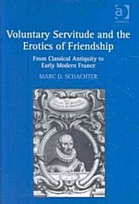 Voluntary Servitude and the Erotics of Friendship : From Classical Antiquity to Early Modern France (Hardcover)